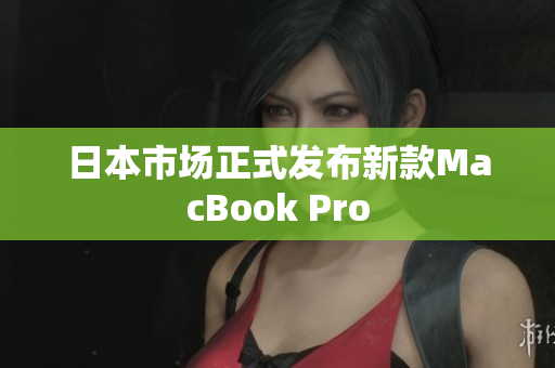 日本市场正式发布新款MacBook Pro