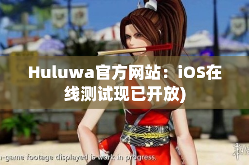 Huluwa官方网站：iOS在线测试现已开放)
