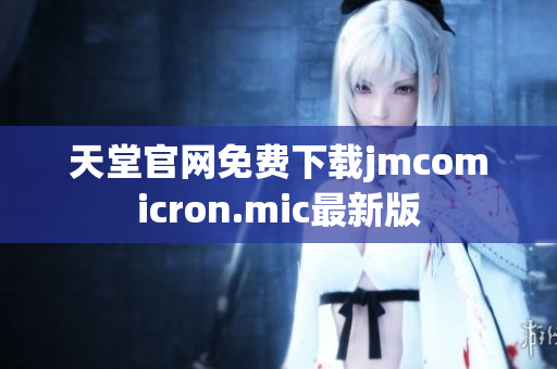天堂官网免费下载jmcomicron.mic最新版