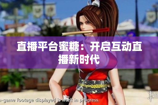 直播平台蜜糖：开启互动直播新时代