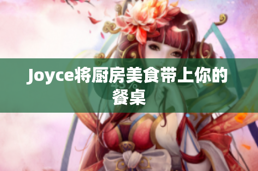 Joyce将厨房美食带上你的餐桌