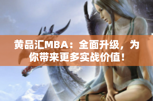 黄品汇MBA：全面升级，为你带来更多实战价值！