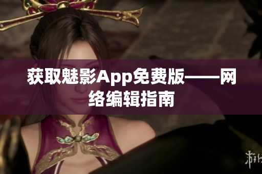 获取魅影App免费版——网络编辑指南