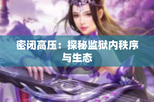 密闭高压：探秘监狱内秩序与生态