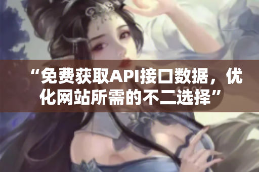 “免费获取API接口数据，优化网站所需的不二选择”