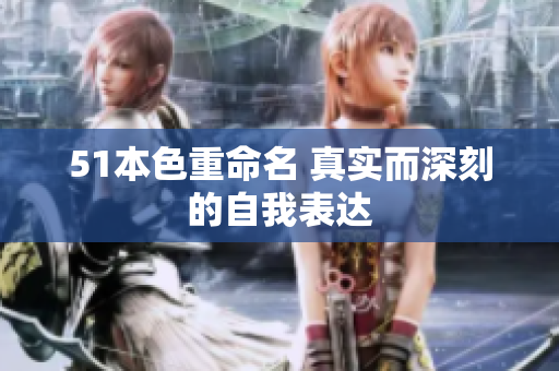 51本色重命名 真实而深刻的自我表达