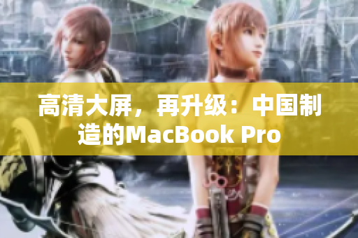 高清大屏，再升级：中国制造的MacBook Pro