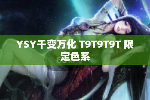 YSY千变万化 T9T9T9T 限定色系