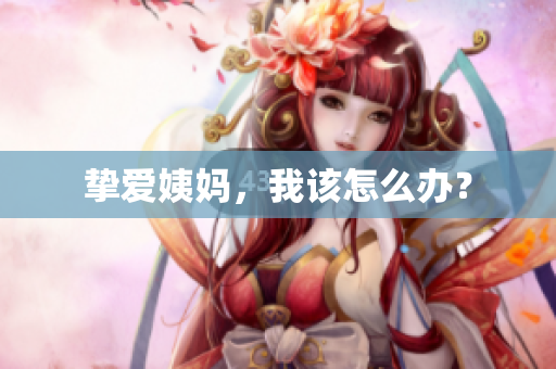 挚爱姨妈，我该怎么办？