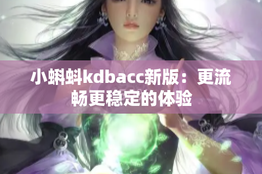 小蝌蚪kdbacc新版：更流畅更稳定的体验