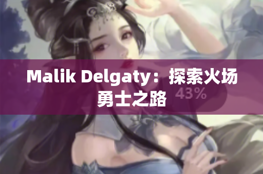 Malik Delgaty：探索火场勇士之路