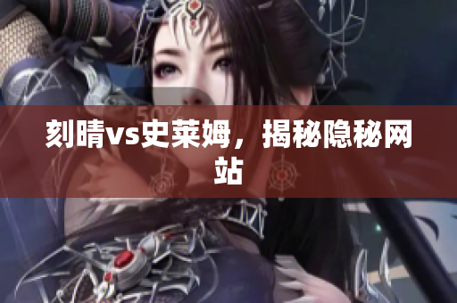 刻晴vs史莱姆，揭秘隐秘网站