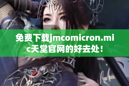 免费下载jmcomicron.mic天堂官网的好去处！