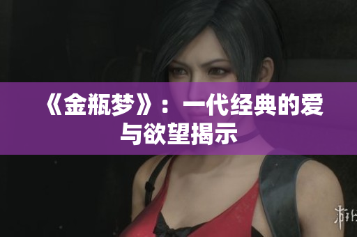 《金瓶梦》：一代经典的爱与欲望揭示