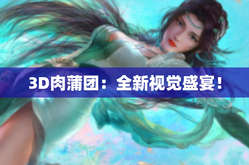 3D肉蒲团：全新视觉盛宴！