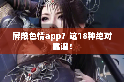 屏蔽色情app？这18种绝对靠谱！