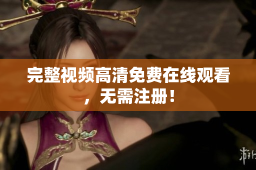 完整视频高清免费在线观看，无需注册！