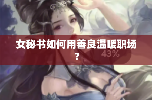 女秘书如何用善良温暖职场？