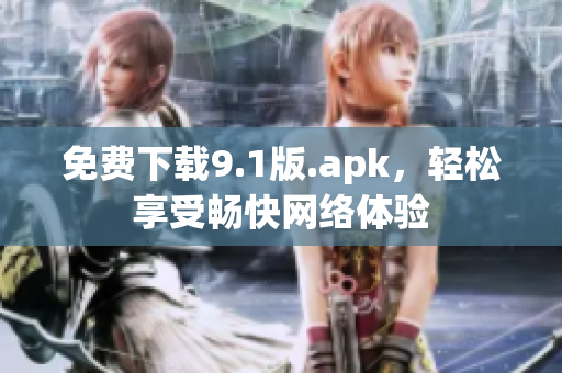 免费下载9.1版.apk，轻松享受畅快网络体验