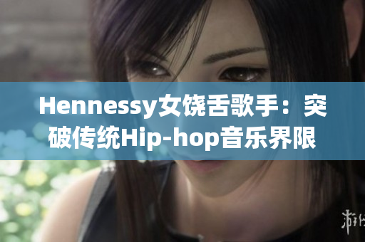 Hennessy女饶舌歌手：突破传统Hip-hop音乐界限