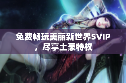 免费畅玩美丽新世界SVIP，尽享土豪特权