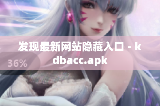 发现最新网站隐藏入口 - kdbacc.apk
