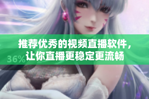 推荐优秀的视频直播软件，让你直播更稳定更流畅