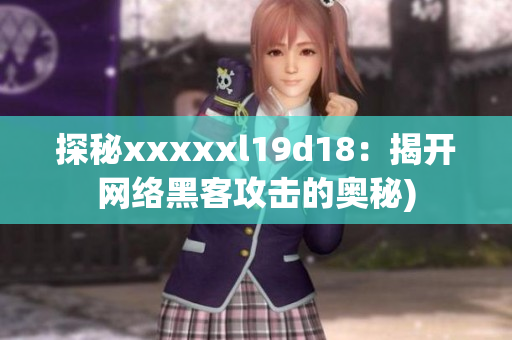 探秘xxxxxl19d18：揭开网络黑客攻击的奥秘)