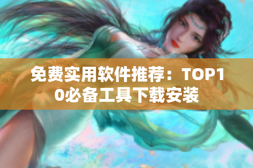 免费实用软件推荐：TOP10必备工具下载安装