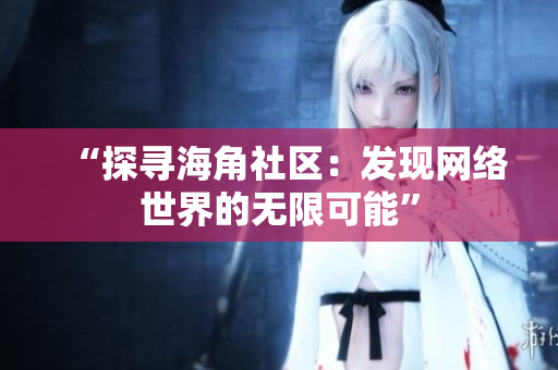 “探寻海角社区：发现网络世界的无限可能”