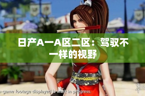 日产A一A区二区：驾驭不一样的视野