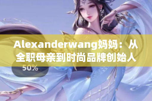 Alexanderwang妈妈：从全职母亲到时尚品牌创始人