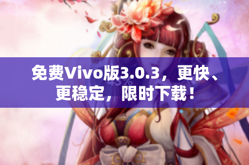 免费Vivo版3.0.3，更快、更稳定，限时下载！