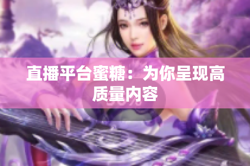 直播平台蜜糖：为你呈现高质量内容