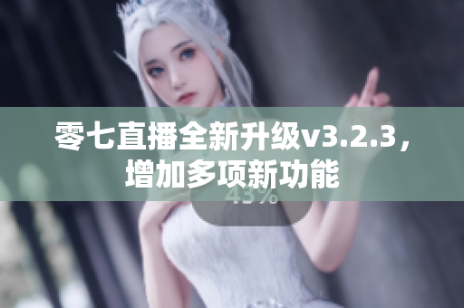 零七直播全新升级v3.2.3，增加多项新功能