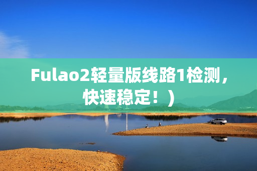 Fulao2轻量版线路1检测，快速稳定！)