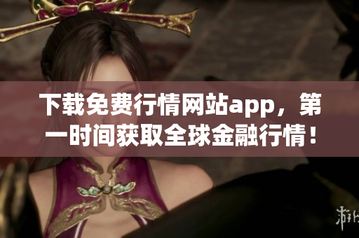 下载免费行情网站app，第一时间获取全球金融行情！