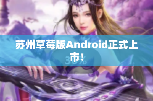 苏州草莓版Android正式上市！