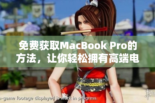 免费获取MacBook Pro的方法，让你轻松拥有高端电脑