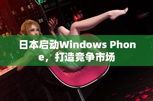 日本启动Windows Phone，打造竞争市场