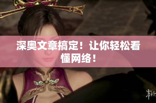 深奥文章搞定！让你轻松看懂网络！