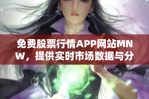 免费股票行情APP网站MNW，提供实时市场数据与分析