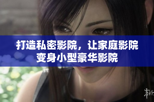 打造私密影院，让家庭影院变身小型豪华影院