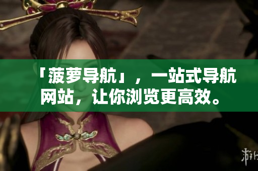 「菠萝导航」，一站式导航网站，让你浏览更高效。