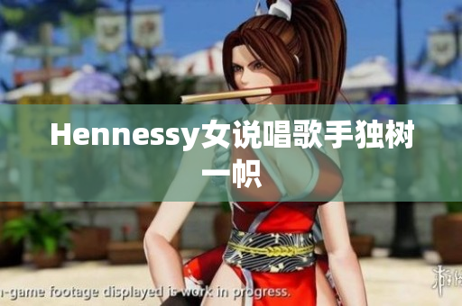 Hennessy女说唱歌手独树一帜