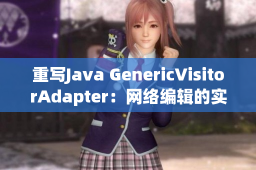 重写Java GenericVisitorAdapter：网络编辑的实用技巧