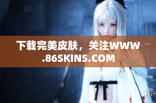 下载完美皮肤，关注WWW.86SKINS.COM