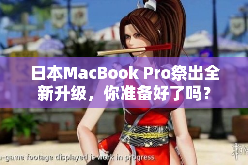 日本MacBook Pro祭出全新升级，你准备好了吗？