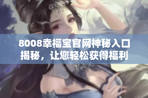 8008幸福宝官网神秘入口揭秘，让您轻松获得福利