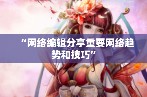 “网络编辑分享重要网络趋势和技巧”